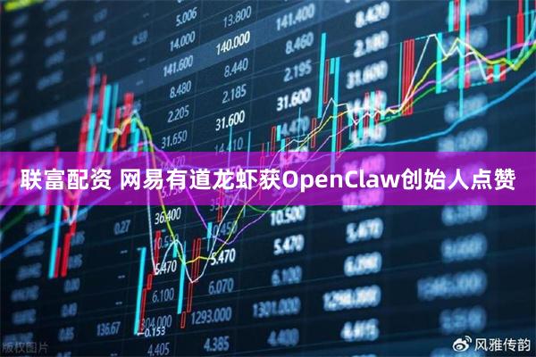 联富配资 网易有道龙虾获OpenClaw创始人点赞
