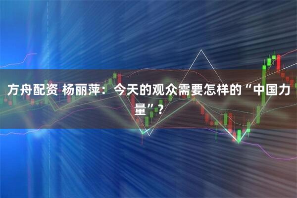 方舟配资 杨丽萍：今天的观众需要怎样的“中国力量”？