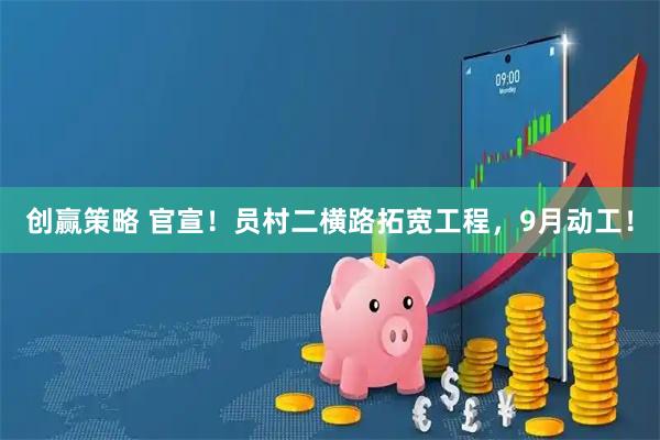 创赢策略 官宣!员村二横路拓宽工程,9月动工!