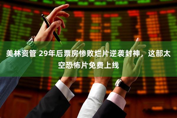 美林资管 29年后票房惨败烂片逆袭封神，这部太空恐怖片免费上线